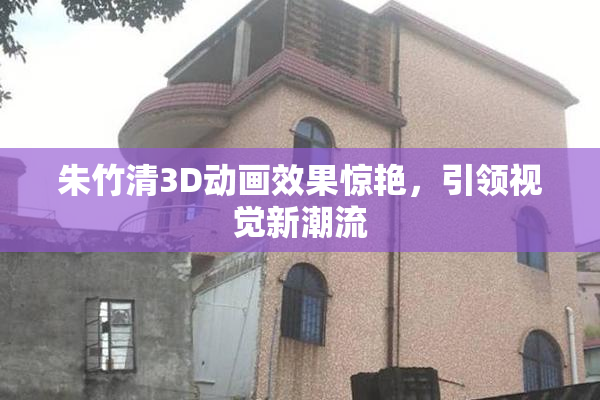 朱竹清3D动画效果惊艳，引领视觉新潮流