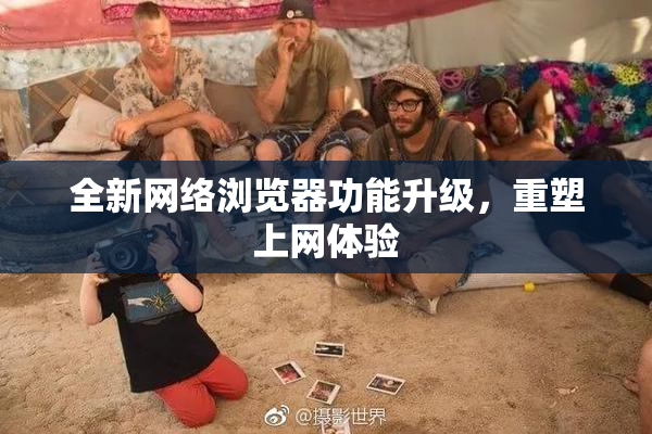 全新网络浏览器功能升级，重塑上网体验