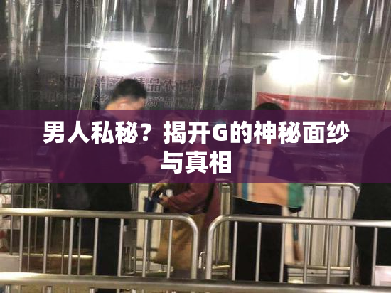 男人私秘？揭开G的神秘面纱与真相