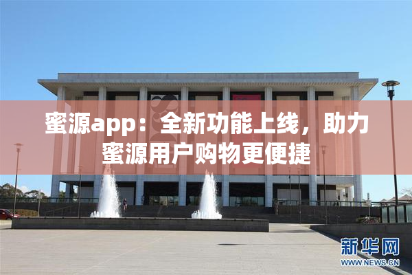 蜜源app：全新功能上线，助力蜜源用户购物更便捷