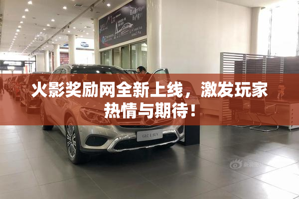 火影奖励网全新上线，激发玩家热情与期待！