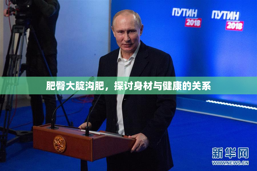 肥臀大腚沟肥，探讨身材与健康的关系