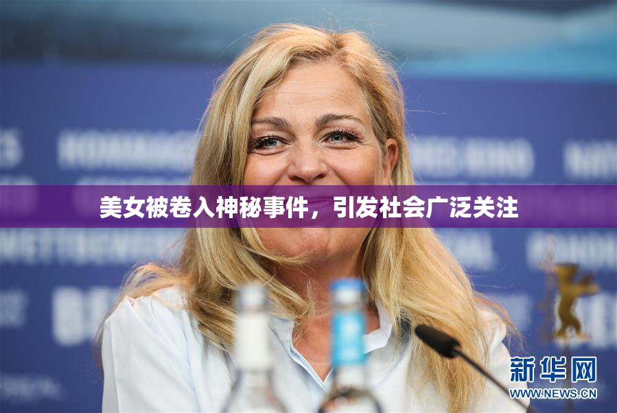 美女被卷入神秘事件，引发社会广泛关注