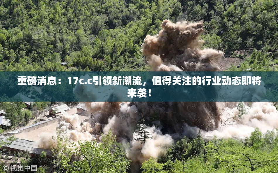 重磅消息：17c.c引领新潮流，值得关注的行业动态即将来袭！