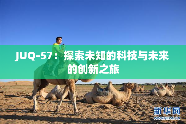 JUQ-57：探索未知的科技与未来的创新之旅