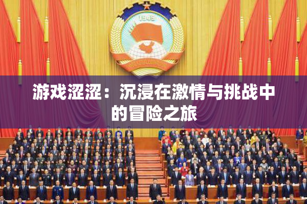游戏涩涩：沉浸在激情与挑战中的冒险之旅