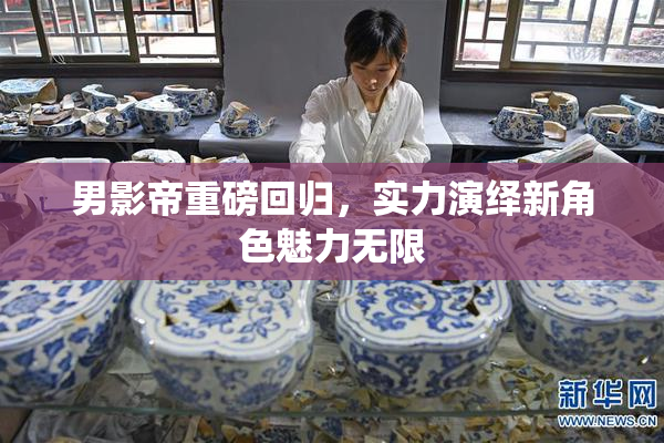 男影帝重磅回归，实力演绎新角色魅力无限