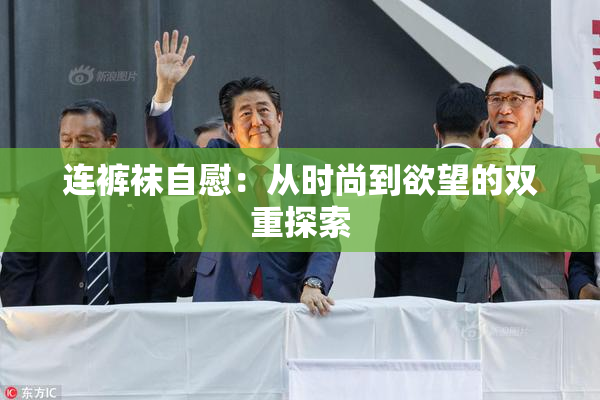 连裤袜自慰：从时尚到欲望的双重探索