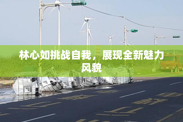 林心如挑战自我，展现全新魅力风貌