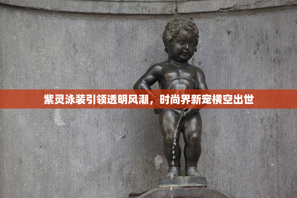 紫灵泳装引领透明风潮，时尚界新宠横空出世