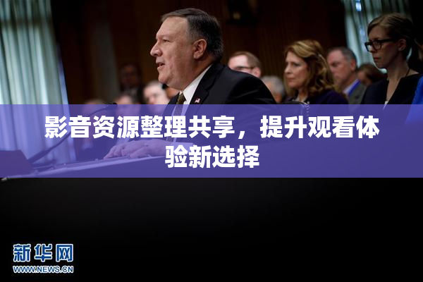 影音资源整理共享，提升观看体验新选择