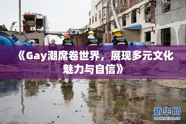 《Gay潮席卷世界，展现多元文化魅力与自信》