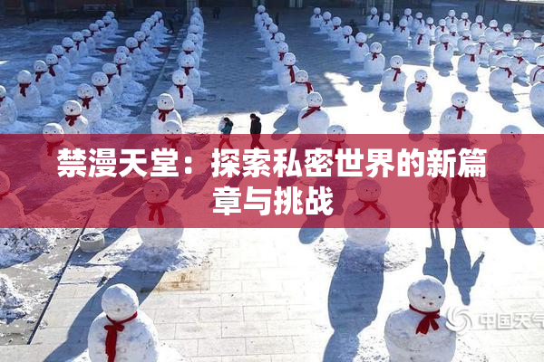 禁漫天堂：探索私密世界的新篇章与挑战