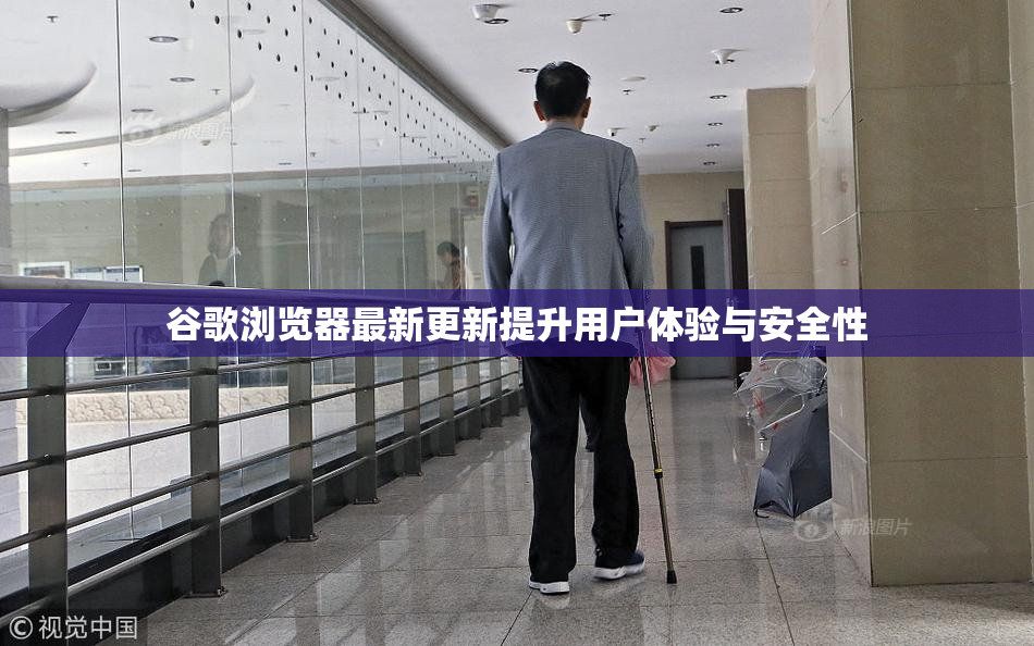 谷歌浏览器最新更新提升用户体验与安全性