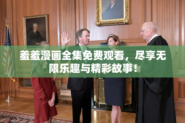 羞羞漫画全集免费观看，尽享无限乐趣与精彩故事！