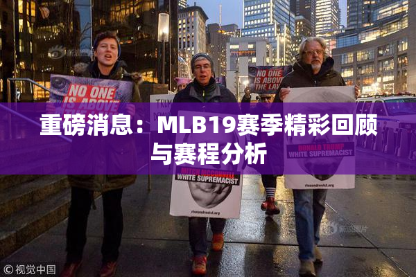 重磅消息：MLB19赛季精彩回顾与赛程分析