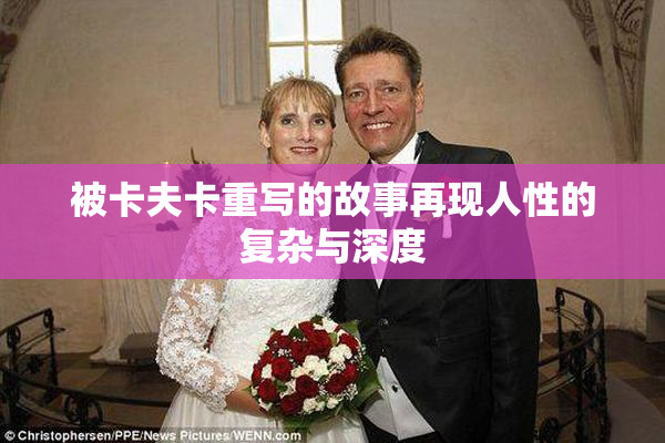 被卡夫卡重写的故事再现人性的复杂与深度