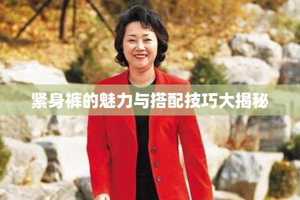 紧身裤的魅力与搭配技巧大揭秘