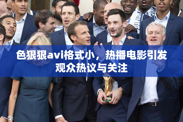 色狠狠avi格式小，热播电影引发观众热议与关注