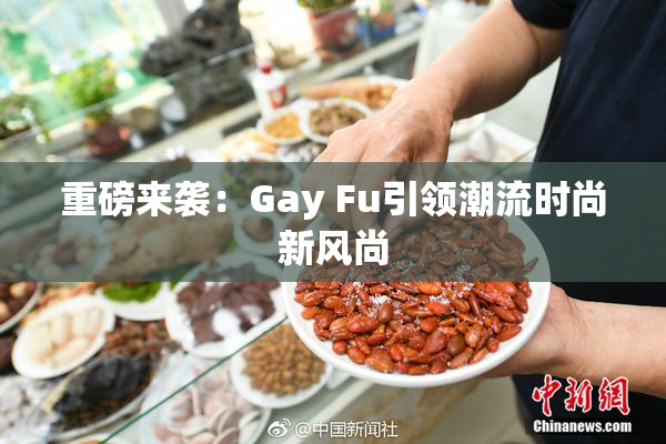 重磅来袭：Gay Fu引领潮流时尚新风尚