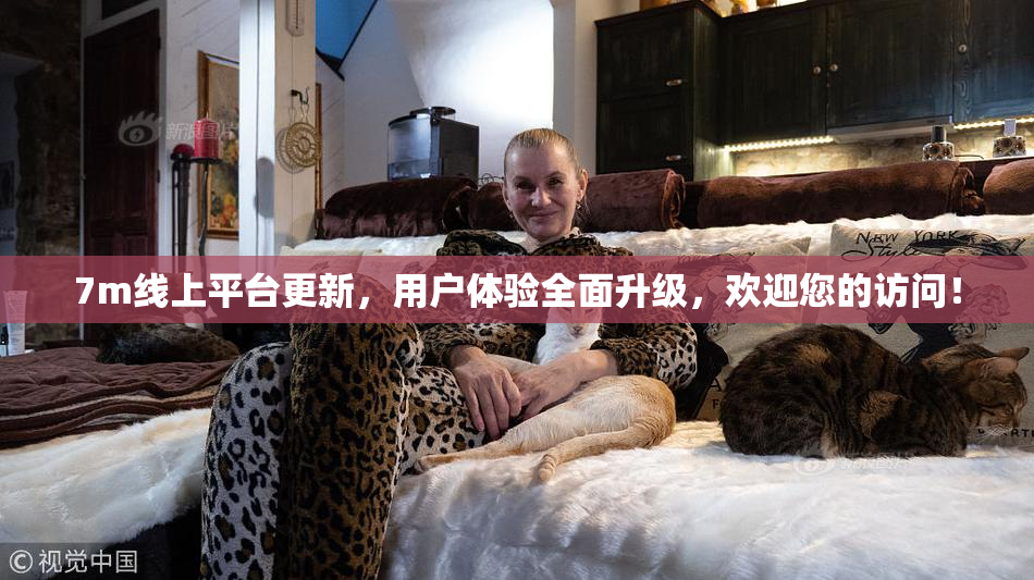 7m线上平台更新，用户体验全面升级，欢迎您的访问！