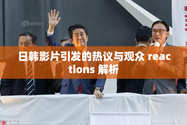 日韩影片引发的热议与观众 reactions 解析