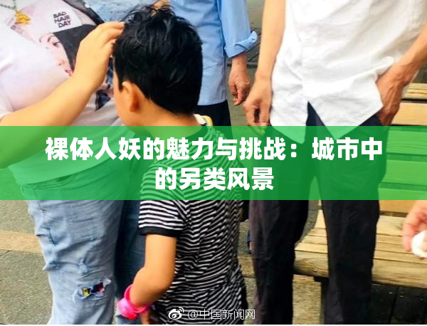 裸体人妖的魅力与挑战：城市中的另类风景