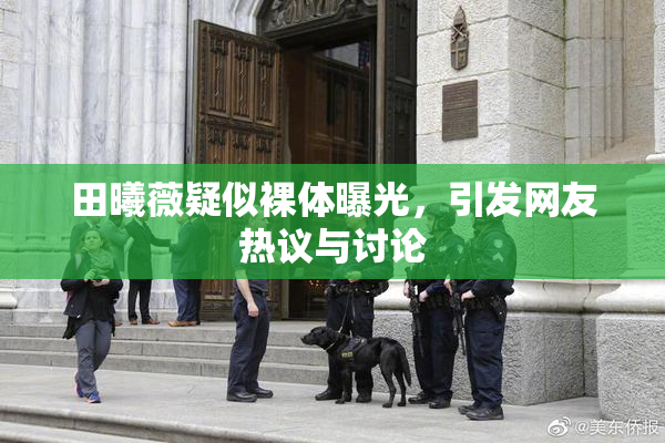 田曦薇疑似裸体曝光，引发网友热议与讨论