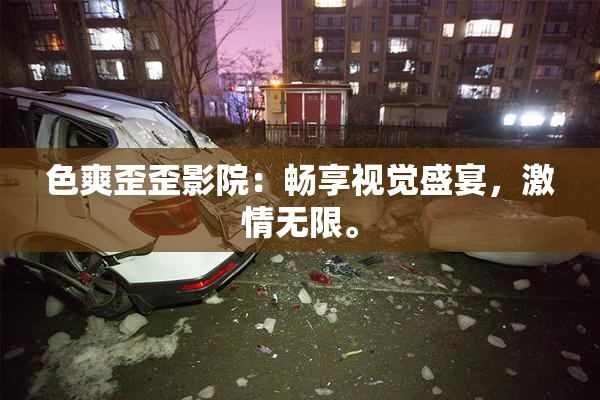 色爽歪歪影院：畅享视觉盛宴，激情无限。