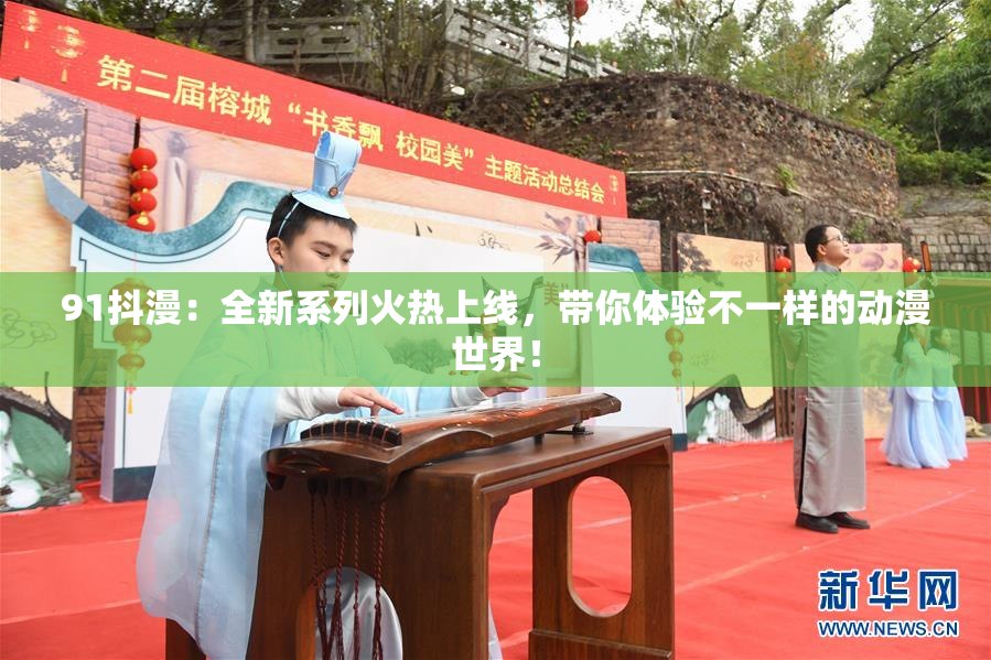 91抖漫：全新系列火热上线，带你体验不一样的动漫世界！
