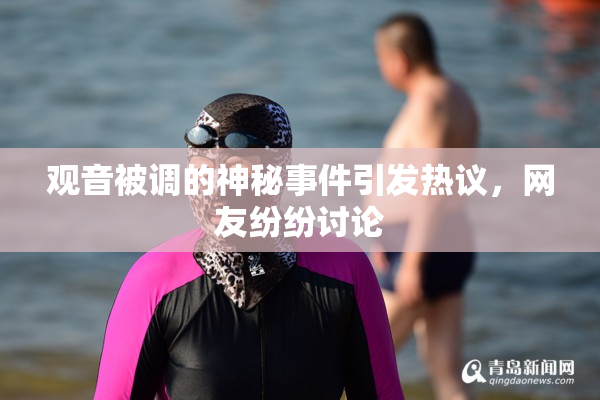 观音被调的神秘事件引发热议，网友纷纷讨论