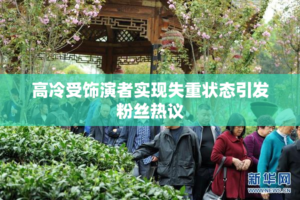 高冷受饰演者实现失重状态引发粉丝热议