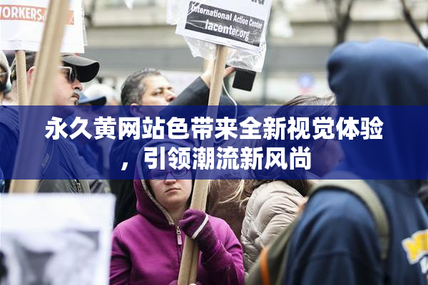 永久黄网站色带来全新视觉体验，引领潮流新风尚