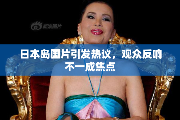 日本岛国片引发热议，观众反响不一成焦点