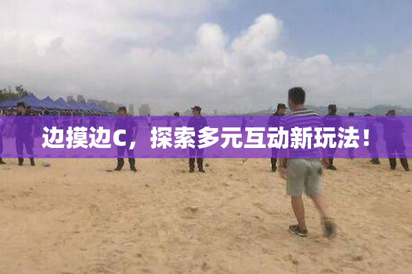 边摸边C，探索多元互动新玩法！