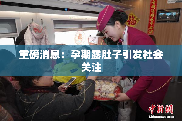 重磅消息：孕期露肚子引发社会关注
