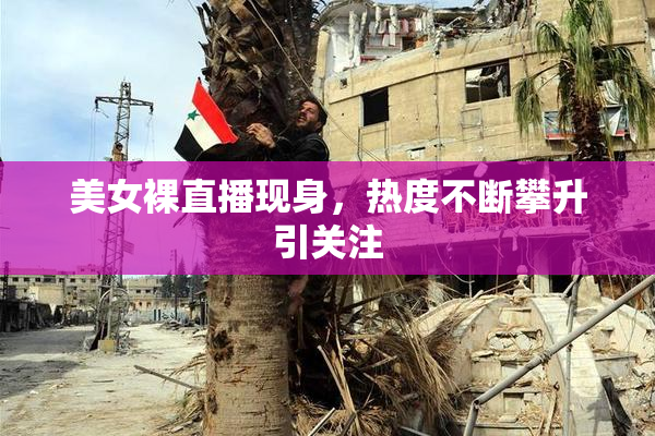 美女裸直播现身，热度不断攀升引关注