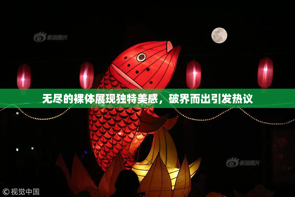 无尽的裸体展现独特美感，破界而出引发热议