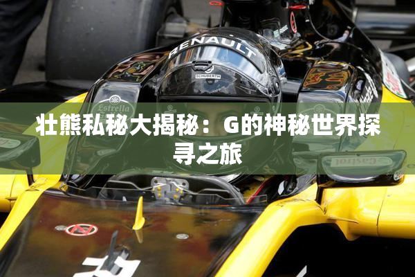壮熊私秘大揭秘：G的神秘世界探寻之旅