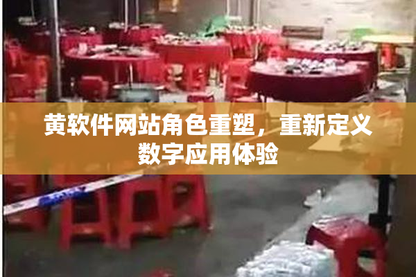 黄软件网站角色重塑，重新定义数字应用体验