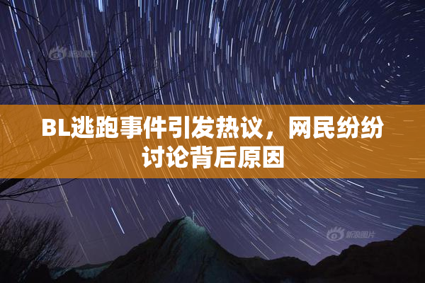 BL逃跑事件引发热议，网民纷纷讨论背后原因