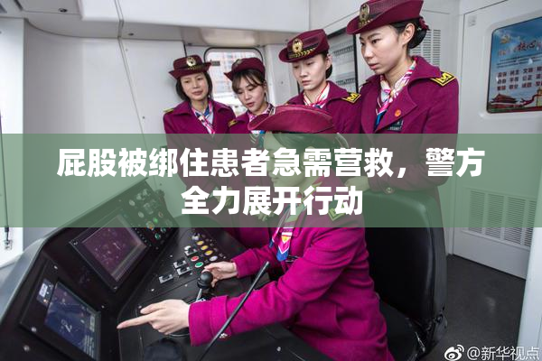 屁股被绑住患者急需营救，警方全力展开行动