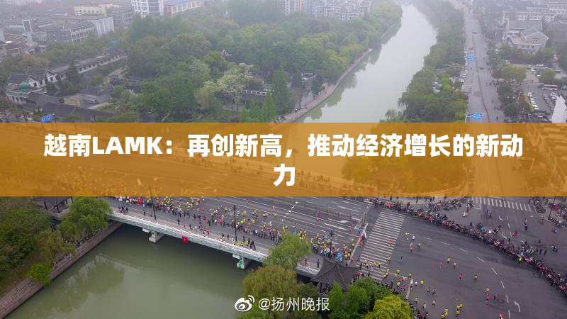 越南LAMK：再创新高，推动经济增长的新动力