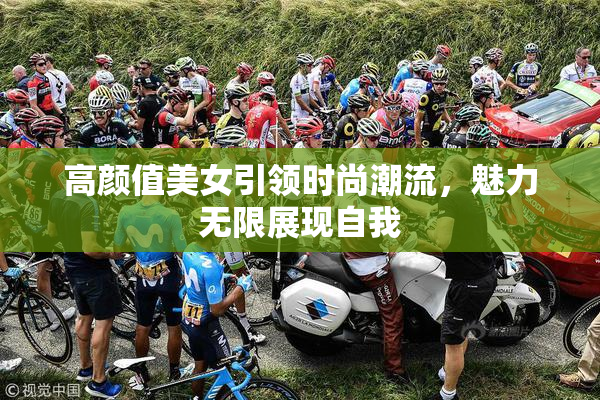 高颜值美女引领时尚潮流，魅力无限展现自我