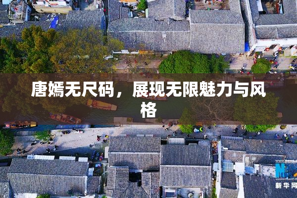 唐嫣无尺码，展现无限魅力与风格