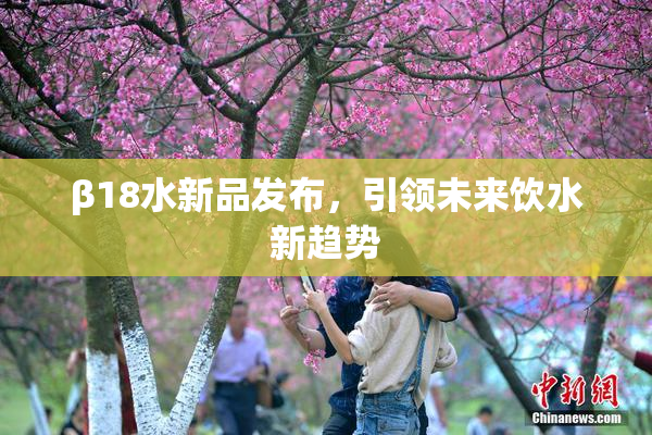 β18水新品发布，引领未来饮水新趋势