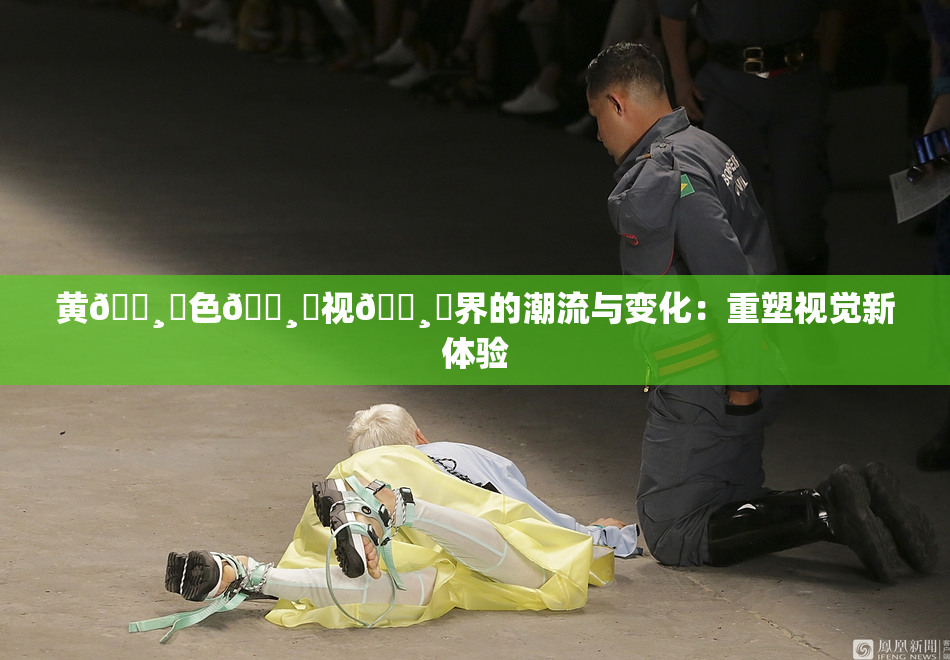 黄🌸‌色🌸‌视🌸‌界的潮流与变化：重塑视觉新体验