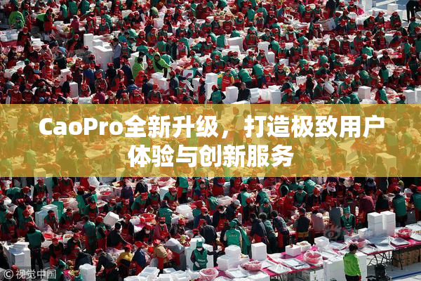 CaoPro全新升级，打造极致用户体验与创新服务