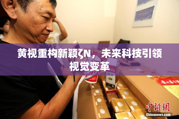 黄视重构新颖ζΝ，未来科技引领视觉变革