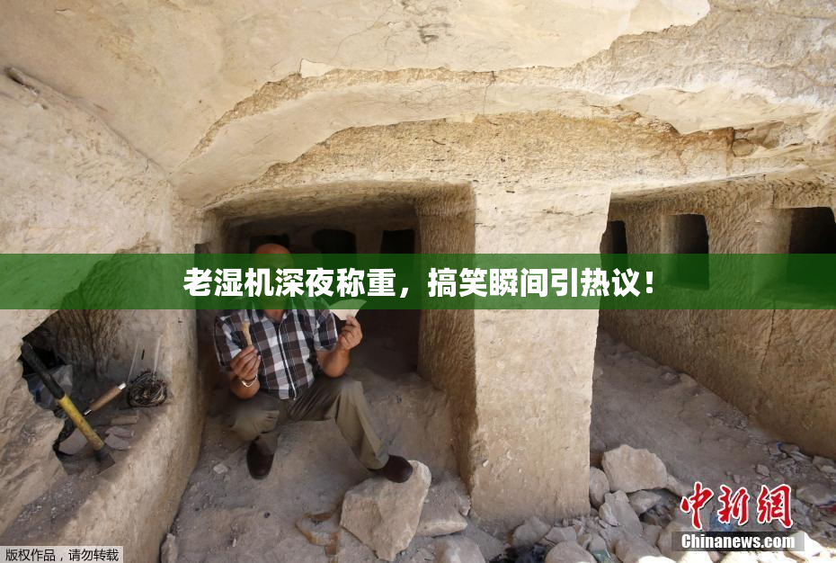 老湿机深夜称重，搞笑瞬间引热议！